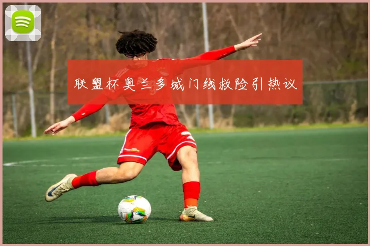 联盟杯奥兰多城门线救险引热议