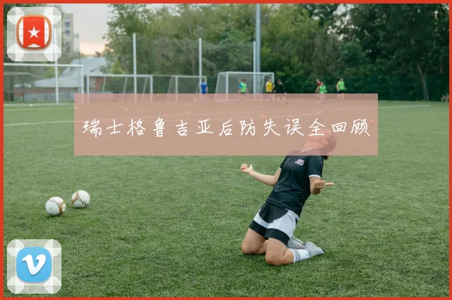 瑞士格鲁吉亚后防失误全回顾