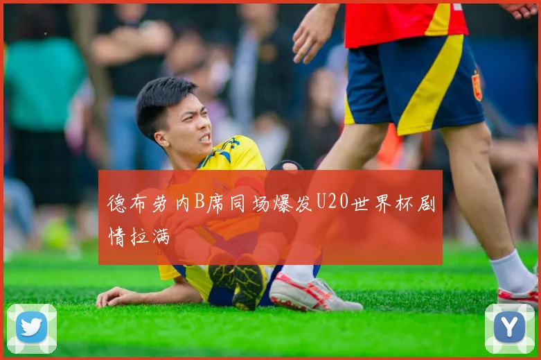 德布劳内B席同场爆发U20世界杯剧情拉满