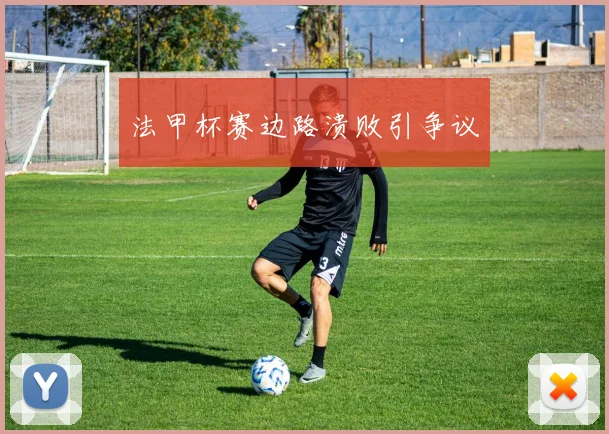 法甲杯赛边路溃败引争议