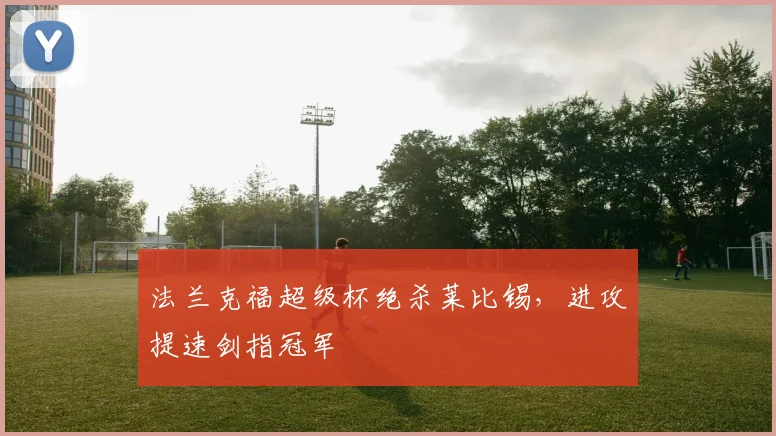 法兰克福超级杯绝杀莱比锡，进攻提速剑指冠军