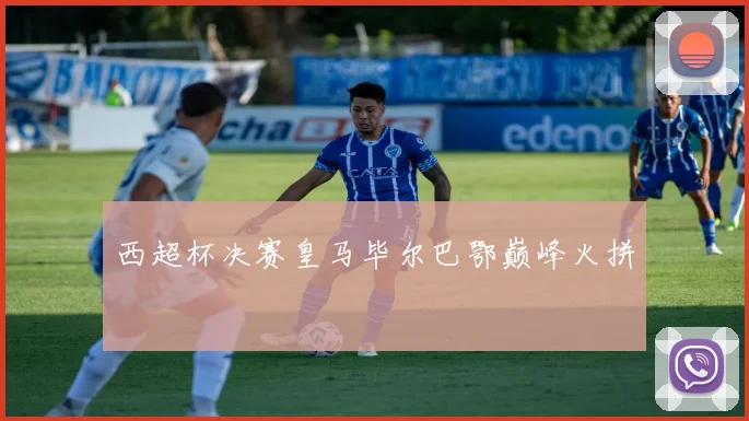 西超杯决赛皇马毕尔巴鄂巅峰火拼