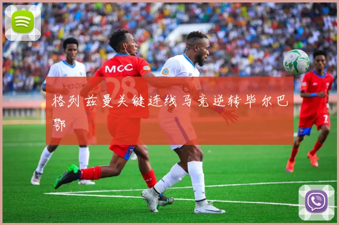 格列兹曼关键连线马竞逆转毕尔巴鄂