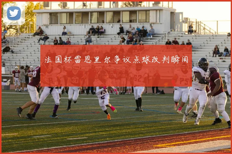 法国杯雷恩里尔争议点球改判瞬间