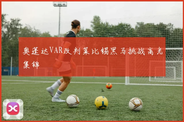 奥蓬达VAR改判莱比锡黑马挑战高光集锦