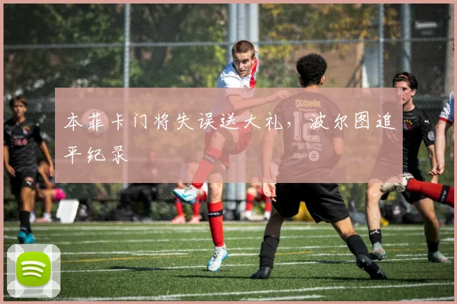 本菲卡门将失误送大礼，波尔图追平纪录