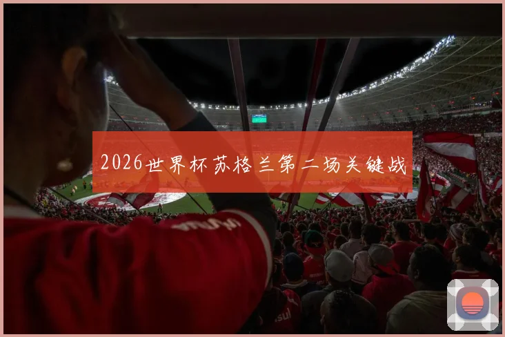 2026世界杯苏格兰第二场关键战