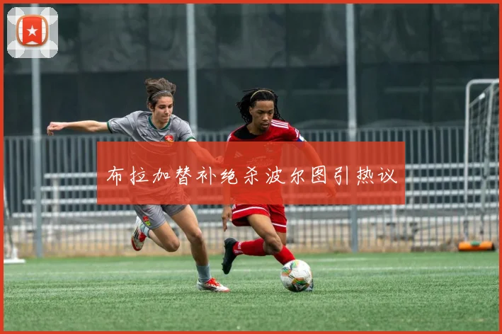 布拉加替补绝杀波尔图引热议