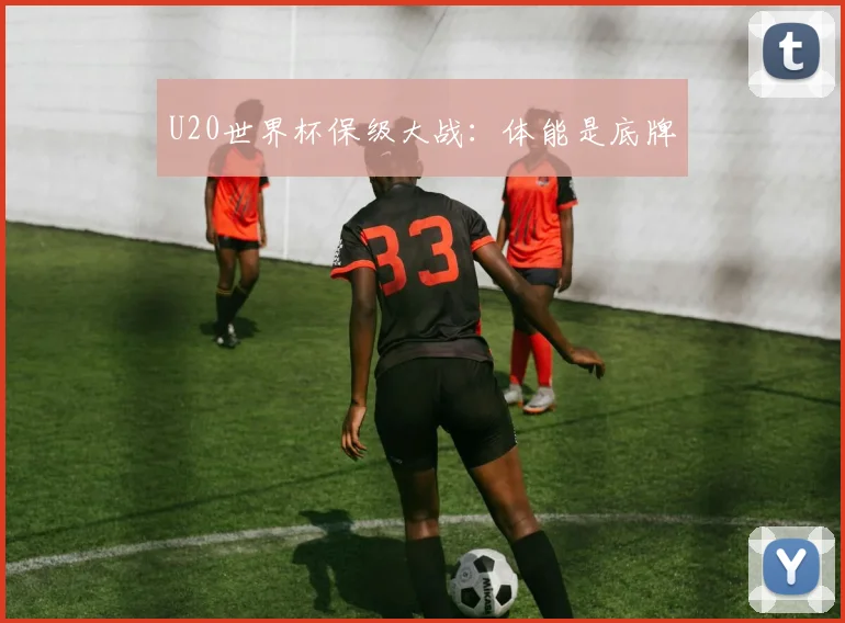 U20世界杯保级大战：体能是底牌