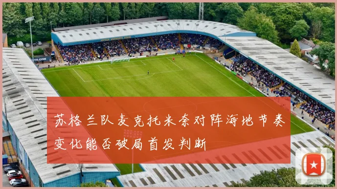 苏格兰队麦克托米奈对阵海地节奏变化能否破局首发判断