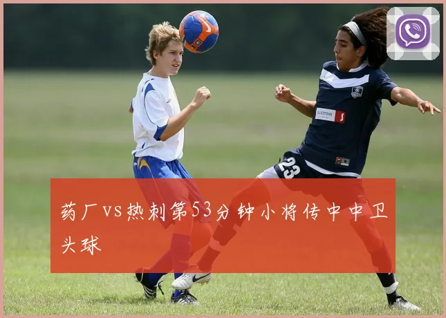 药厂vs热刺第53分钟小将传中中卫头球