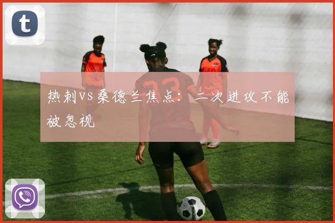 热刺vs桑德兰焦点:二次进攻不能被忽视