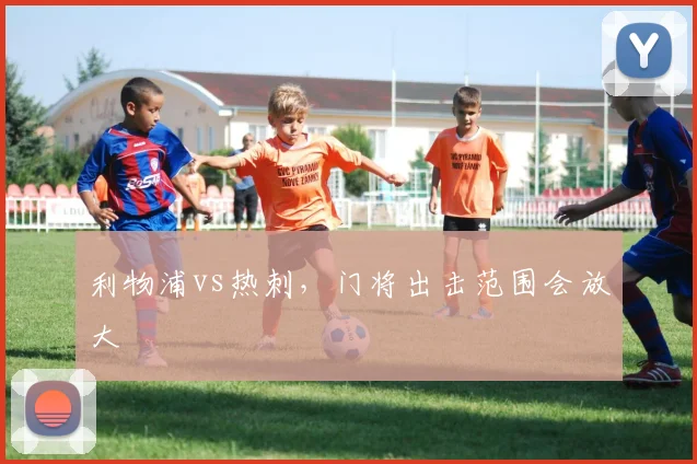 利物浦vs热刺，门将出击范围会放大