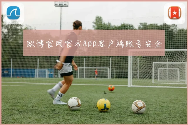 欧博官网官方App客户端账号安全