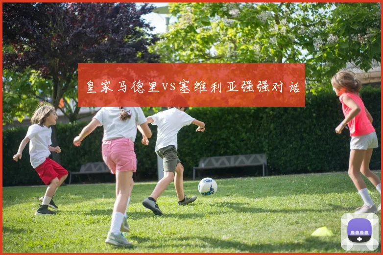皇家马德里vs塞维利亚强强对话