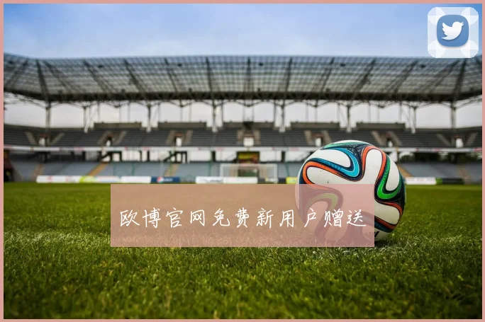 欧博官网免费新用户赠送
