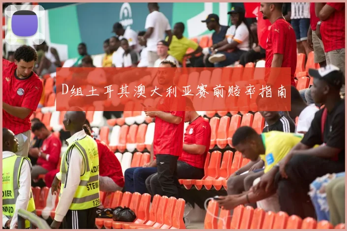 D组土耳其澳大利亚赛前赔率指南