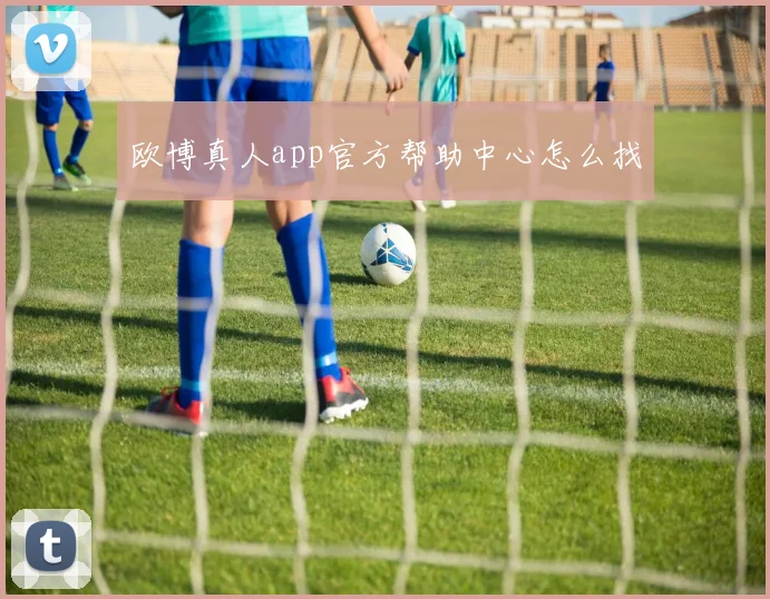 欧博真人app官方帮助中心怎么找