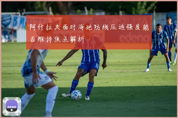 阿什拉夫面对海地防线压迫强度能否维持焦点解析