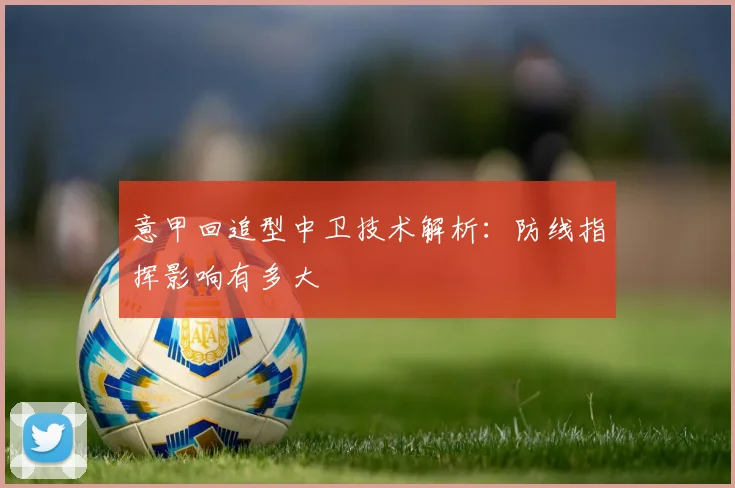 意甲回追型中卫技术解析:防线指挥影响有多大
