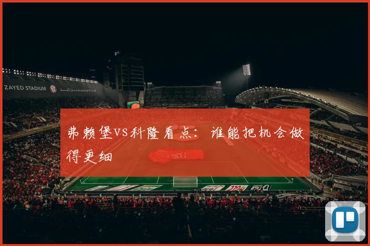 弗赖堡vs科隆看点:谁能把机会做得更细
