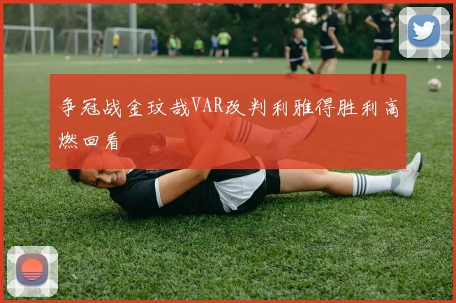 争冠战金玟哉VAR改判利雅得胜利高燃回看