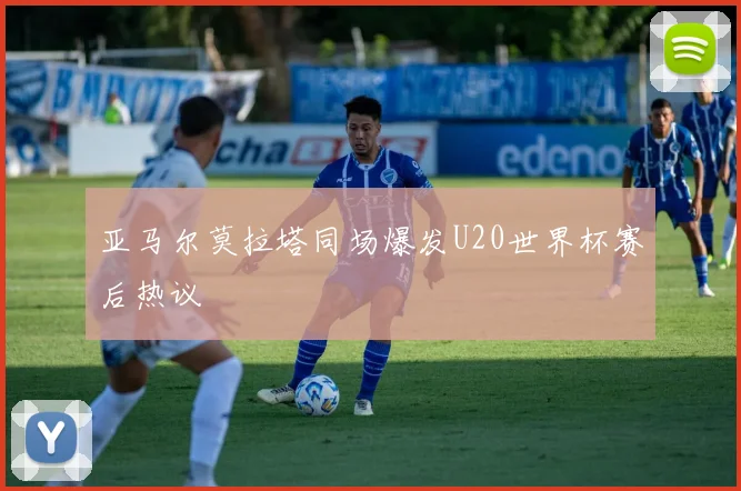 亚马尔莫拉塔同场爆发U20世界杯赛后热议