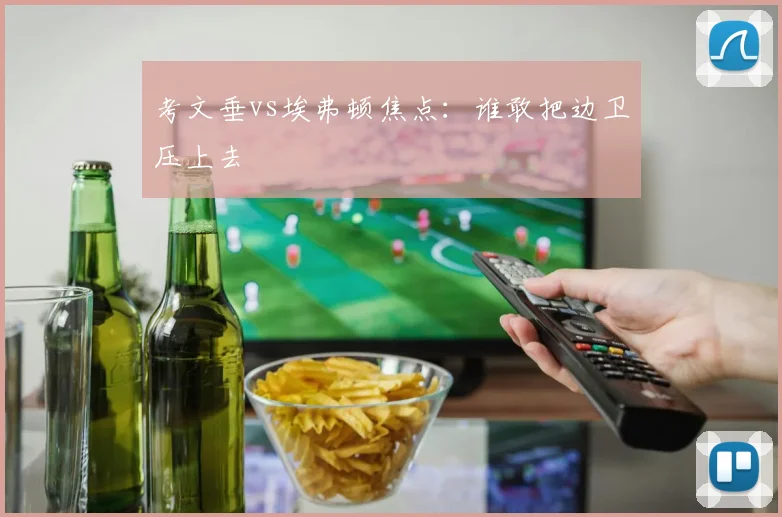 考文垂vs埃弗顿焦点：谁敢把边卫压上去